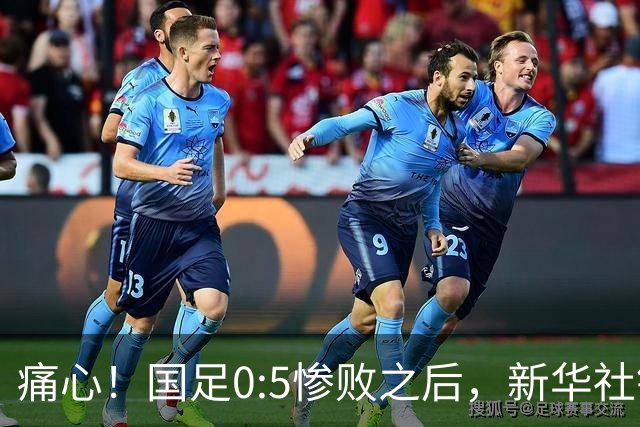 痛心！国足0:5惨败之后，新华社锐评一针见血，直指国脚脊梁