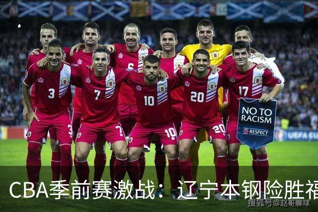CBA季前赛激战：辽宁本钢险胜福建晋江，邹阳与库珀表现抢眼