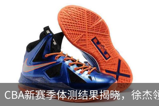 CBA新赛季体测结果揭晓，徐杰领衔26名球员免测，数巨星未能通过